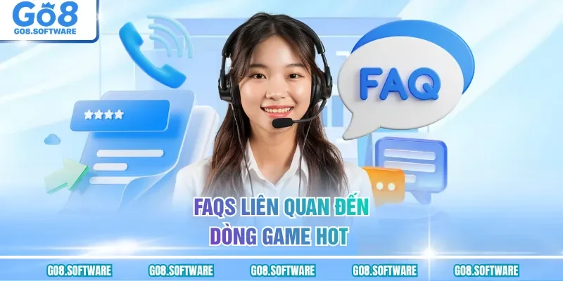 FAQs liên quan đến dòng game hot
